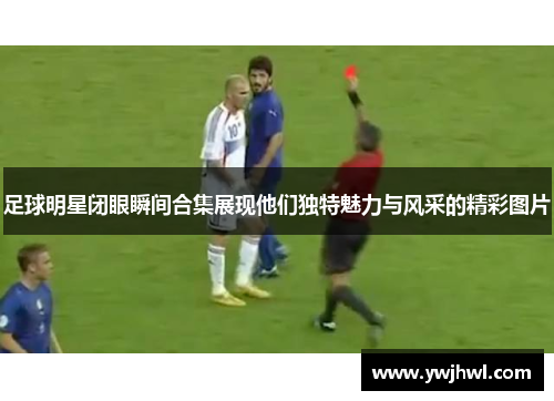 足球明星闭眼瞬间合集展现他们独特魅力与风采的精彩图片