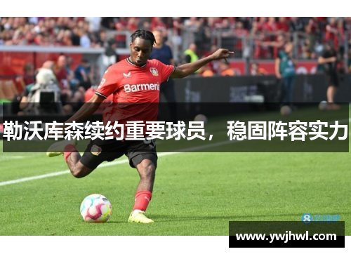 勒沃库森续约重要球员，稳固阵容实力