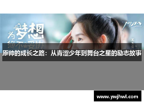 原帅的成长之路：从青涩少年到舞台之星的励志故事