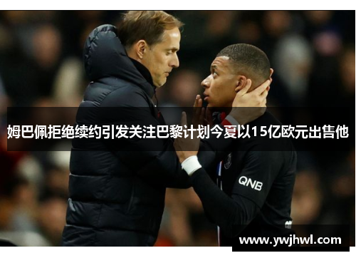 姆巴佩拒绝续约引发关注巴黎计划今夏以15亿欧元出售他