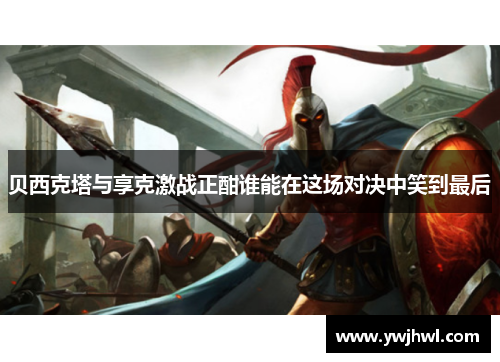 贝西克塔与享克激战正酣谁能在这场对决中笑到最后