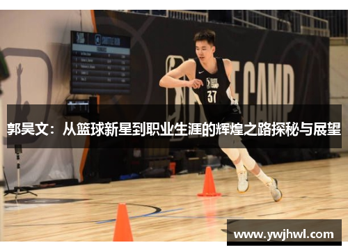 郭昊文：从篮球新星到职业生涯的辉煌之路探秘与展望